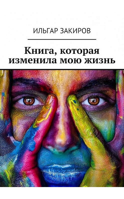 Обложка книги «Книга, которая изменила мою жизнь» автора Ильгара Закирова. ISBN 9785448563843.