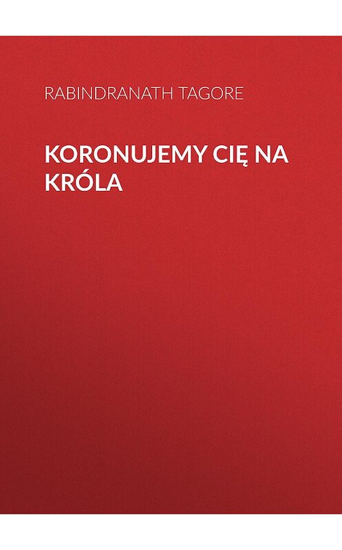 Обложка книги «Koronujemy cię na króla» автора Rabindranath Tagore.