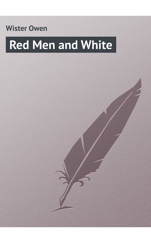 Обложка книги «Red Men and White» автора Owen Wister.