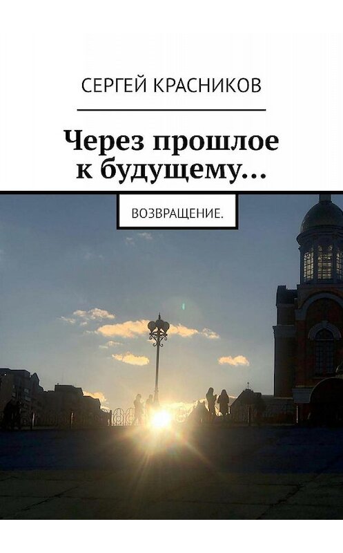 Обложка книги «Через прошлое к будущему… Возвращение» автора Сергея Красникова. ISBN 9785449689122.