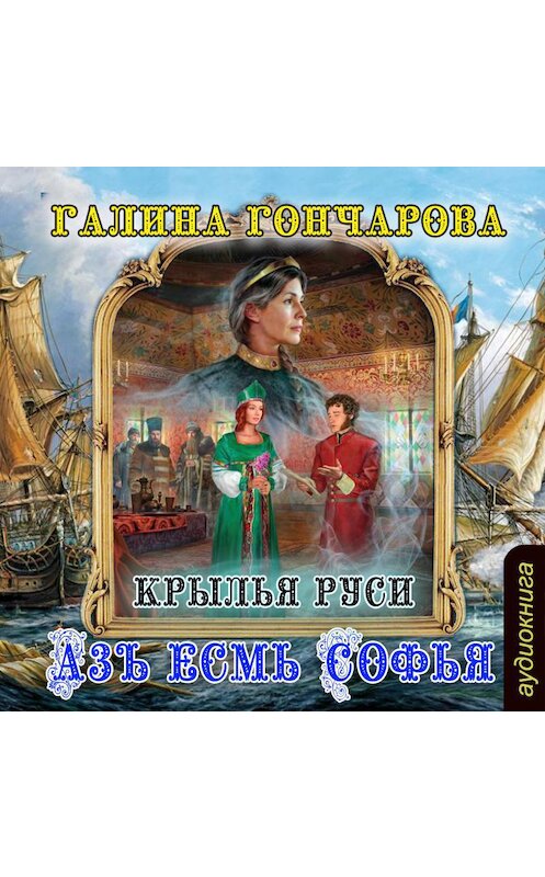 Обложка аудиокниги «Азъ есмь Софья. Крылья Руси» автора Галиной Гончаровы.