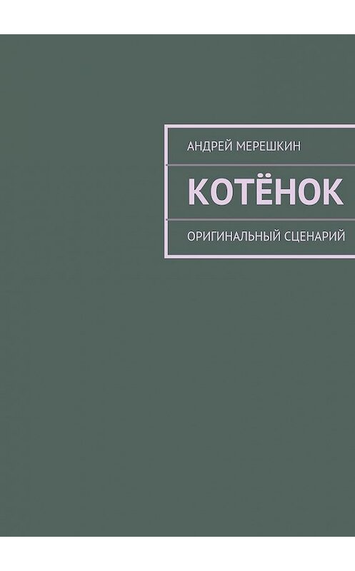 Обложка книги «Котёнок. Оригинальный сценарий» автора Андрея Мерешкина. ISBN 9785447480004.