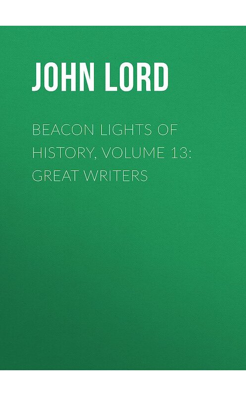 Обложка книги «Beacon Lights of History, Volume 13: Great Writers» автора John Lord.