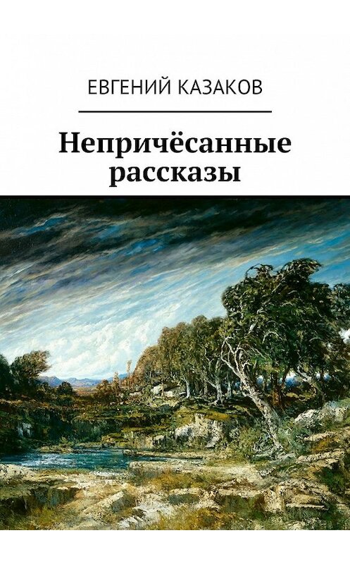 Обложка книги «Непричёсанные рассказы» автора Евгеного Казакова. ISBN 9785449073907.