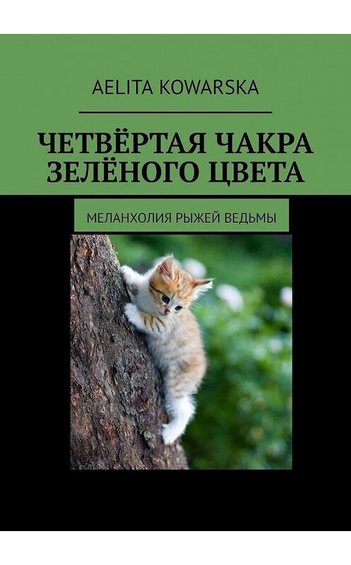 Обложка книги «Четвёртая чакра зелёного цвета. Меланхолия рыжей ведьмы» автора Aelita Kowarska. ISBN 9785449375155.