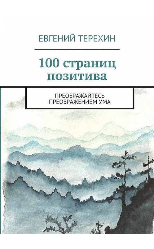 Обложка книги «100 страниц позитива. Преображайтесь преображением ума» автора Евгеного Терехина. ISBN 9785449062796.