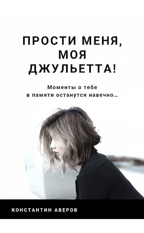 Обложка книги «Прости меня, моя Джульетта!» автора Константина Аверова. ISBN 9785449315991.