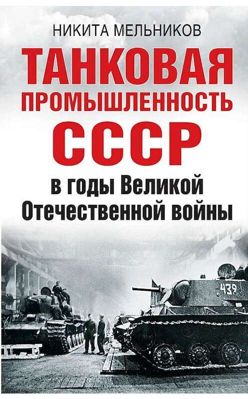 Обложка книги «Танковая промышленность СССР в годы Великой Отечественной войны» автора Никити Мельникова издание 2019 года. ISBN 9785001550297.