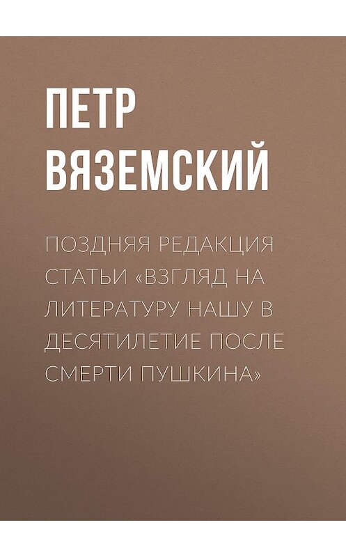 Обложка книги «Поздняя редакция статьи «Взгляд на литературу нашу в десятилетие после смерти Пушкина»» автора Петра Вяземския.
