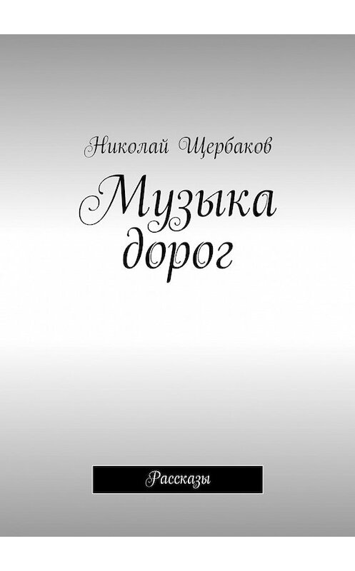 Обложка книги «Музыка дорог. Рассказы» автора Николайа Щербакова. ISBN 9785448318764.