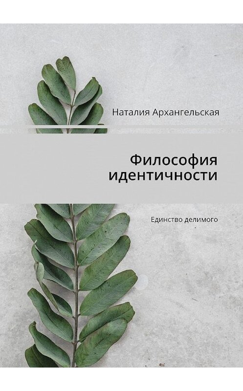 Обложка книги «Философия идентичности. Единство делимого» автора Наталии Архангельская. ISBN 9785005107794.