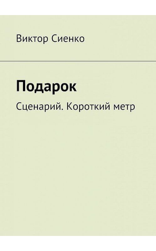 Обложка книги «Подарок. Сценарий. Короткий метр» автора Виктор Сиенко. ISBN 9785447485016.