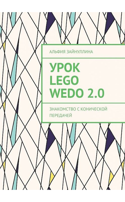 Обложка книги «Урок Lego WeDo 2.0. Знакомство с конической передачей» автора Альфии Зайнуллины. ISBN 9785449639899.