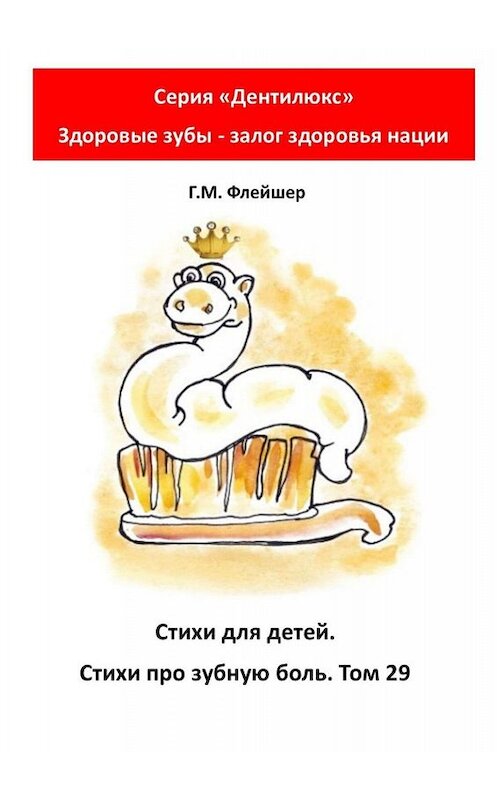 Обложка книги «Стихи для детей. Стихи про зубную боль. Том 29. Серия «Дентилюкс». Здоровые зубы – залог здоровья нации» автора Григория Флейшера. ISBN 9785005063939.