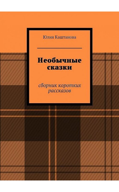 Обложка книги «Необычные сказки» автора Юлии Каштановы. ISBN 9785447429737.