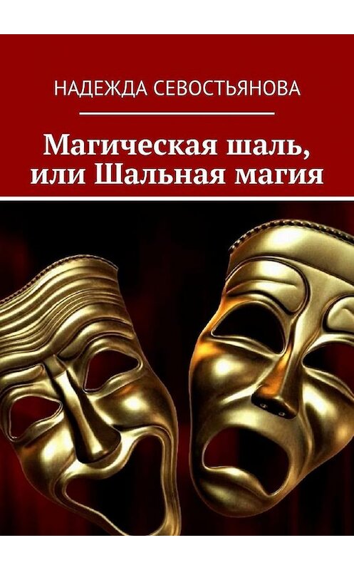 Обложка книги «Магическая шаль, или Шальная магия» автора Надежды Севостьяновы. ISBN 9785005164827.