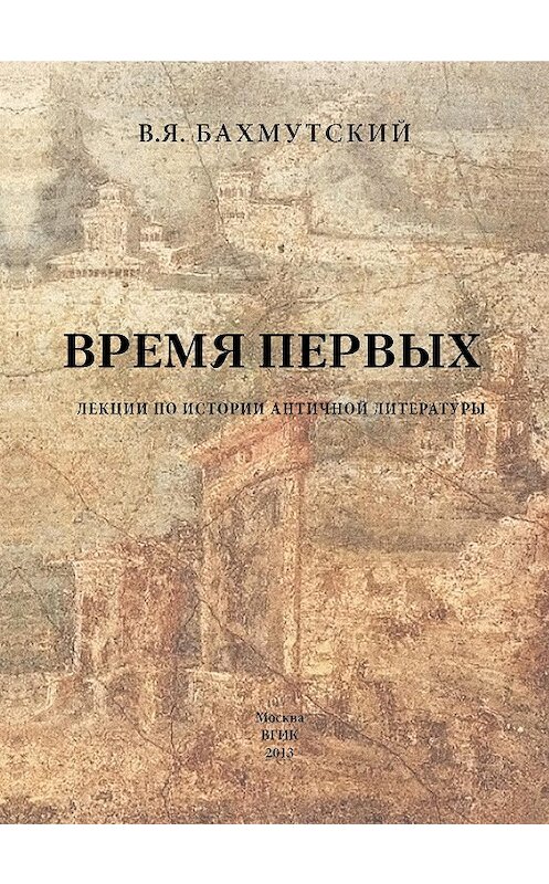 Обложка книги «Время первых. Лекции по истории античной литературы» автора Владимира Бахмутския издание 2013 года. ISBN 9785871491423.