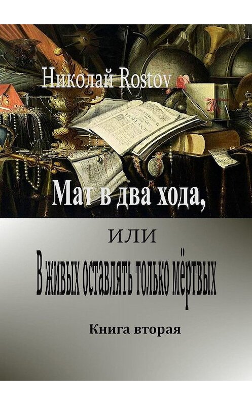 Обложка книги «Мат в два хода, или В живых оставлять только мёртвых. Книга вторая» автора Николай Rostov. ISBN 9785005026125.