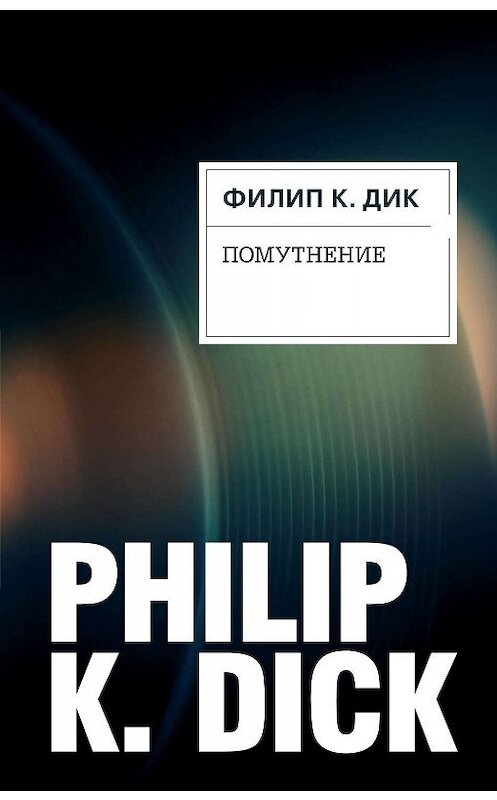 Обложка книги «Помутнение» автора Филипа Дика издание 2016 года. ISBN 9785699885206.