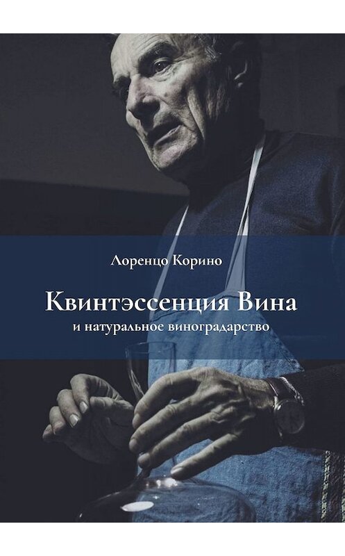 Обложка книги «Квинтэссенция вина и натуральное виноградарство» автора Лоренцо Корино. ISBN 9785449614261.