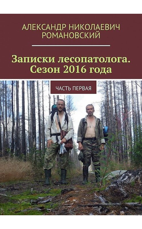 Обложка книги «Записки лесопатолога. Сезон 2016 года. Часть первая» автора Александра Романовския. ISBN 9785005055033.