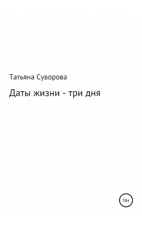 Обложка книги «Даты жизни – три дня» автора Татьяны Суворовы издание 2020 года.