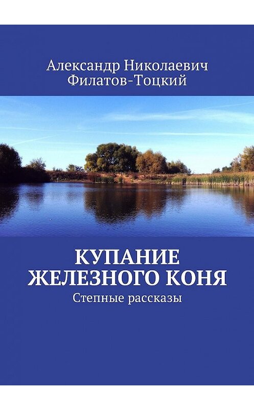 Обложка книги «Купание железного коня. Степные рассказы» автора Александра Филатов-Тоцкия. ISBN 9785449052872.