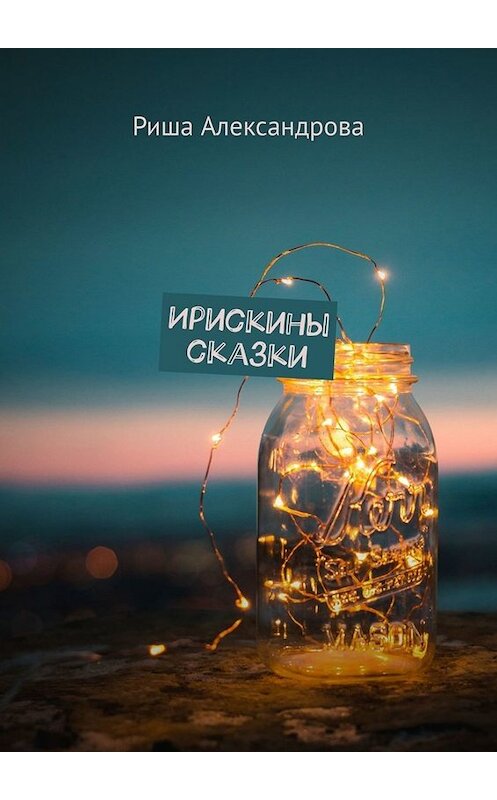 Обложка книги «Ирискины сказки» автора Риши Александровы. ISBN 9785449663375.