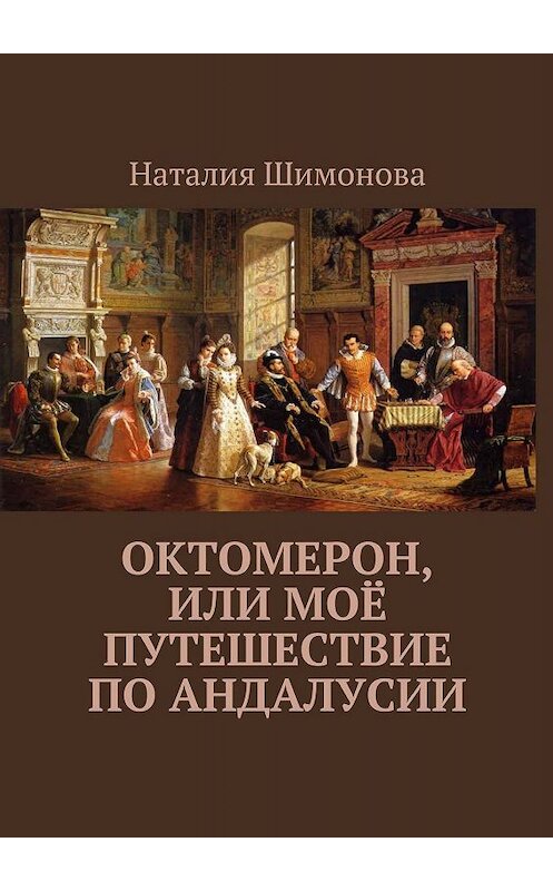 Обложка книги «Октомерон, или Моё путешествие по Андалусии» автора Наталии Шимоновы. ISBN 9785448385636.