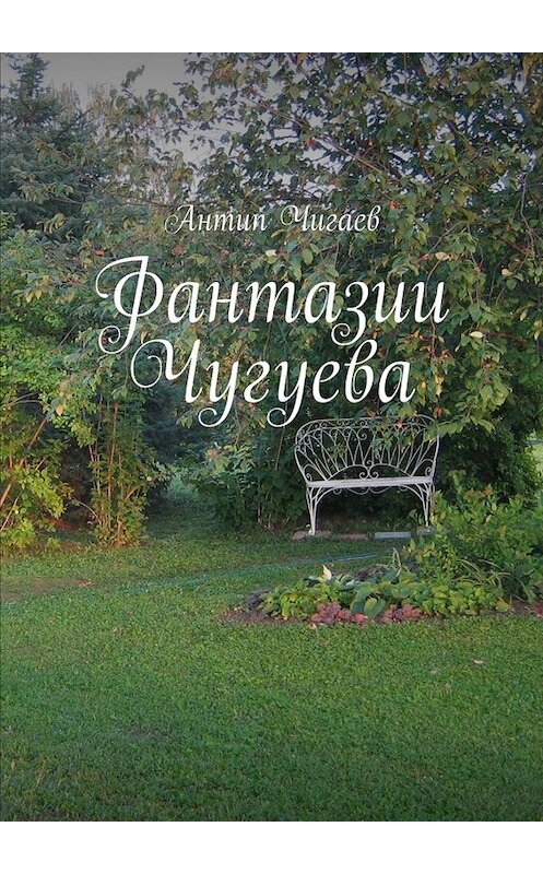 Обложка книги «Фантазии Чугуева» автора Антипа Чигаева. ISBN 9785448549311.