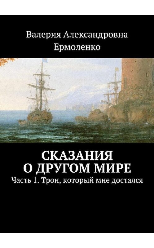 Обложка книги «Сказания о другом мире. Часть 1. Трон, который мне достался» автора Валерии Ермоленко. ISBN 9785448532146.