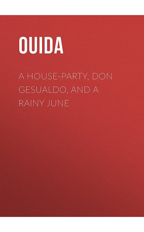 Обложка книги «A House-Party, Don Gesualdo, and A Rainy June» автора Ouida.