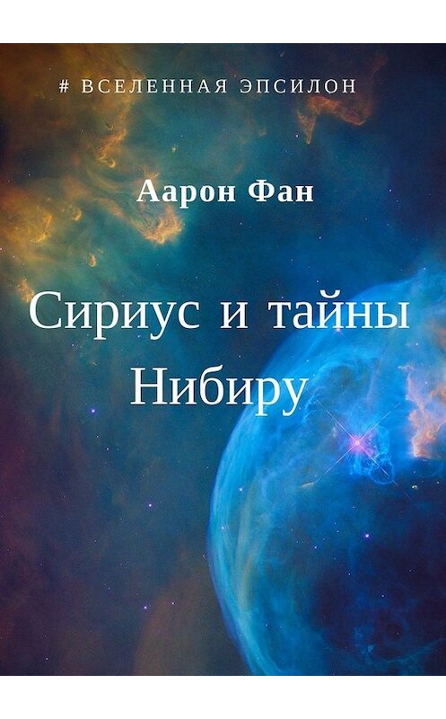 Обложка книги «Сириус и тайны Нибиру» автора Аарона Фана. ISBN 9785449627674.