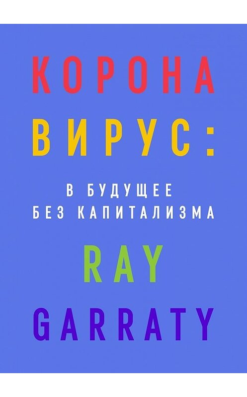 Обложка книги «Коронавирус: в будущее без капитализма» автора Ray Garraty. ISBN 9785449853349.