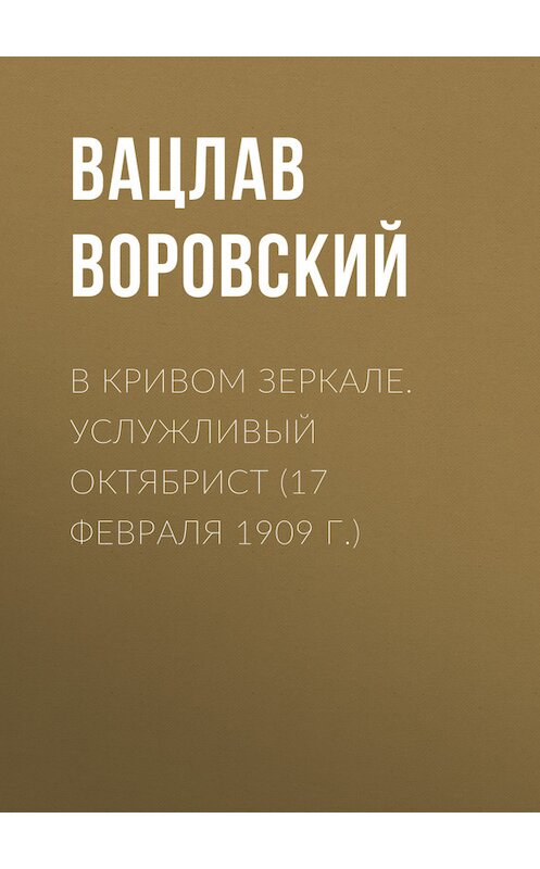 Обложка книги «В кривом зеркале. Услужливый октябрист (17 февраля 1909 г.)» автора Вацлава Воровския.
