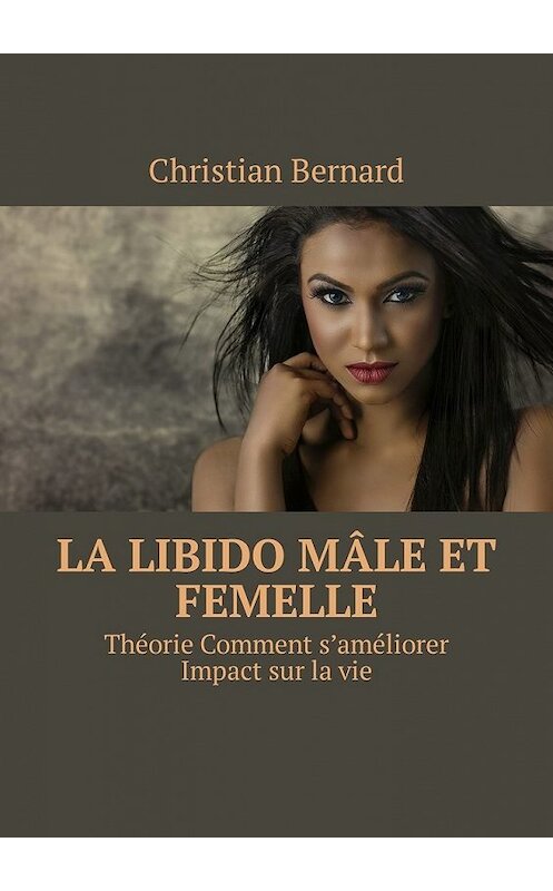 Обложка книги «La libido Mâle et femelle. Théorie Comment s’améliorer Impact sur la vie» автора Christian Bernard. ISBN 9785449327765.