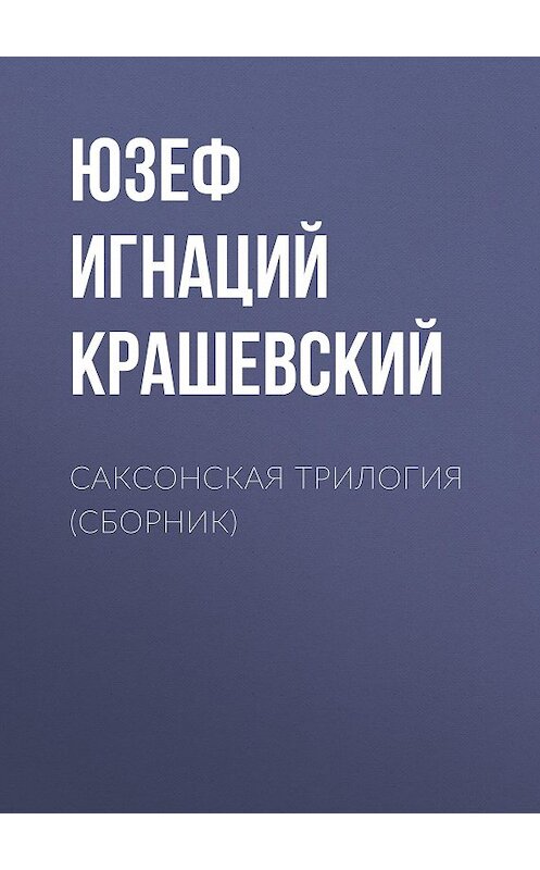 Обложка книги «Саксонская трилогия (сборник)» автора Юзефа Игнация Крашевския издание 2018 года. ISBN 9785856892191.