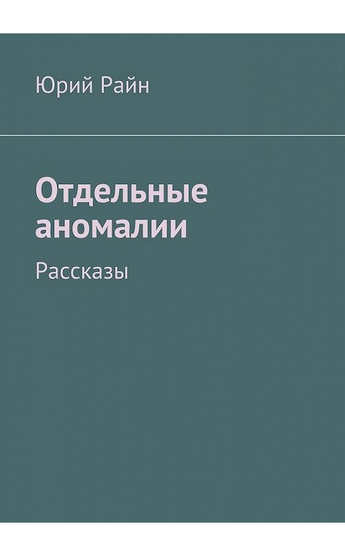 Обложка книги «Отдельные аномалии» автора Юрия Райна. ISBN 9785447435592.