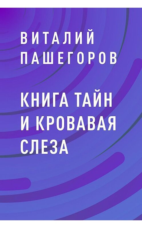 Обложка книги «Книга тайн и кровавая слеза» автора Виталия Пашегорова.