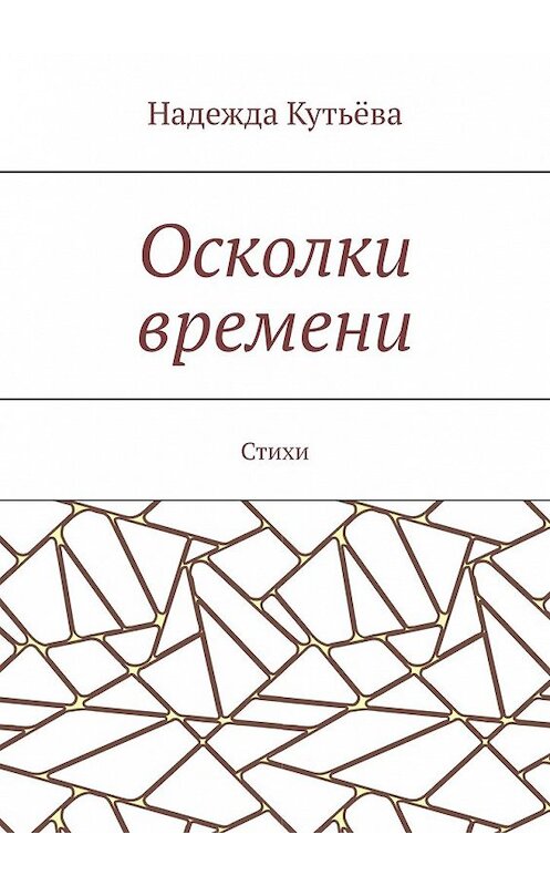 Обложка книги «Осколки времени. Стихи» автора Надежды Кутьёвы. ISBN 9785449344878.