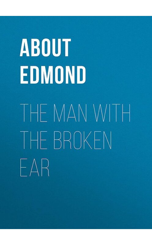 Обложка книги «The Man With The Broken Ear» автора Edmond About.