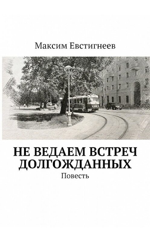 Обложка книги «Не ведаем встреч долгожданных. Повесть» автора Максима Евстигнеева. ISBN 9785448540813.