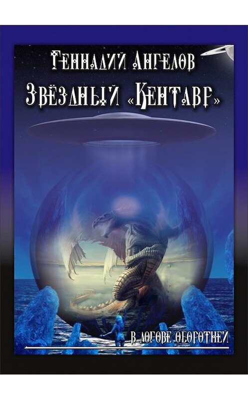 Обложка книги «Звёздный «Кентавр». В логове оборотней» автора Геннадия Ангелова издание 2014 года.
