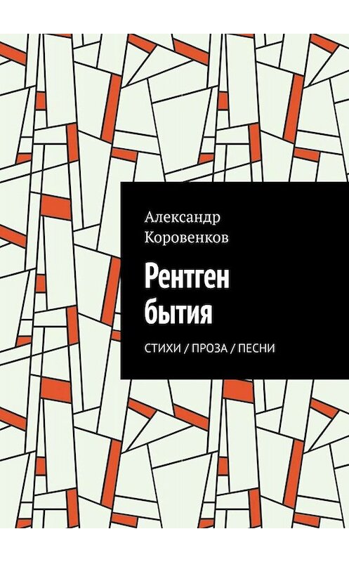 Обложка книги «Рентген бытия. Стихи / Проза / Песни» автора Александра Коровенкова. ISBN 9785005061416.