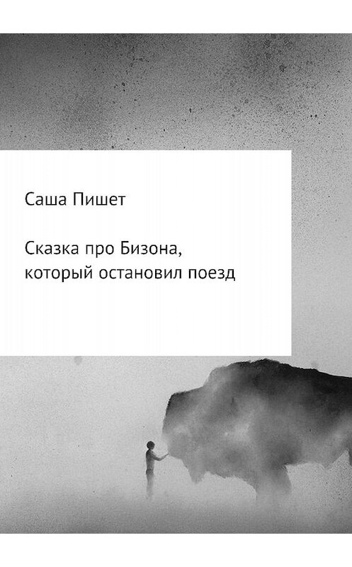 Обложка книги «Сказка про Бизона, который остановил поезд» автора Саши Пишета издание 2018 года.