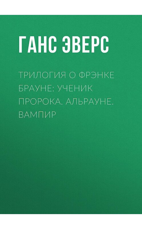 Обложка книги «Трилогия о Фрэнке Брауне: Ученик пророка. Альрауне. Вампир» автора Ганса Эверса издание 2018 года. ISBN 9785000646526.