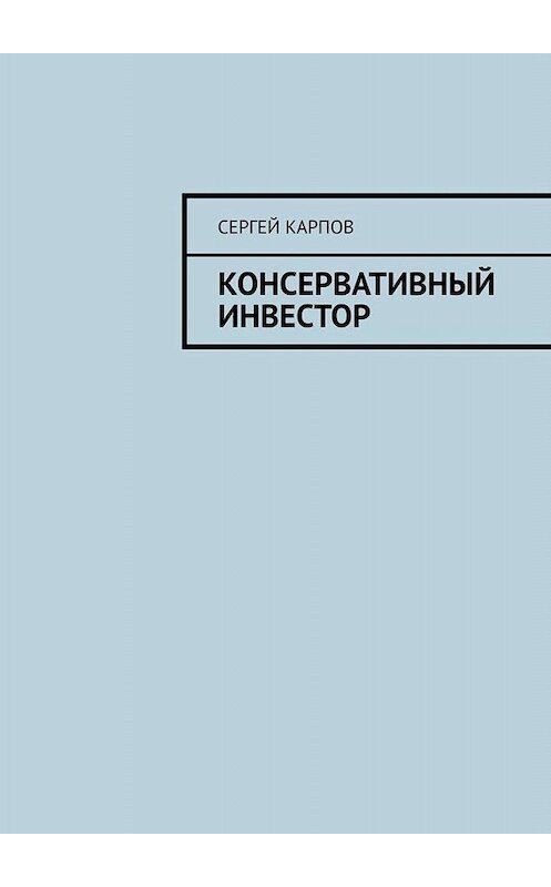 Обложка книги «Консервативный инвестор» автора Сергея Карпова. ISBN 9785005051707.