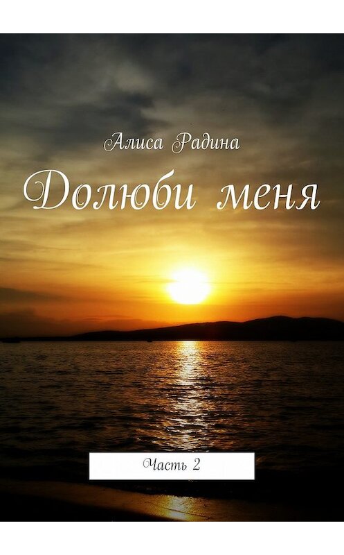 Обложка книги «Долюби меня. Часть 2» автора Алиси Радины. ISBN 9785447439941.