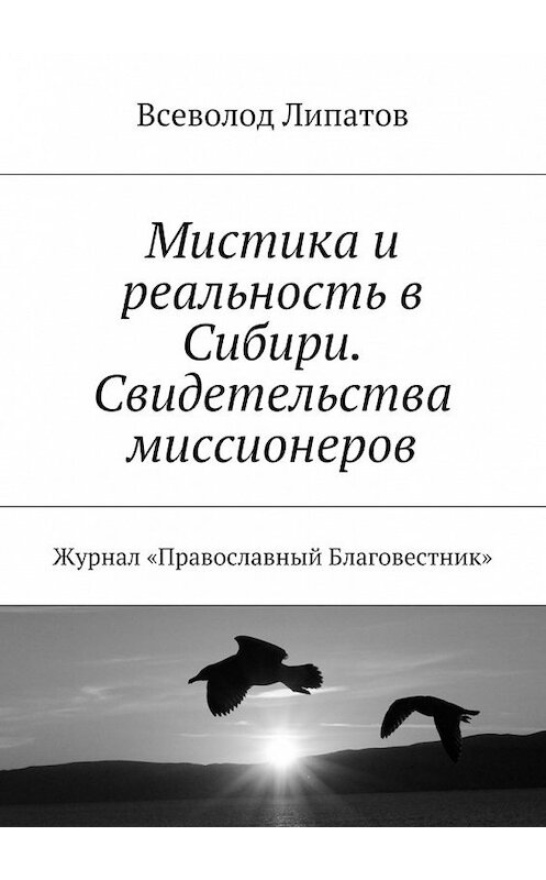 Обложка книги «Мистика и реальность в Сибири. Свидетельства миссионеров. Журнал «Православный Благовестник»» автора Всеволода Липатова. ISBN 9785448568534.