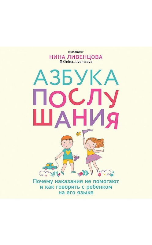 Обложка аудиокниги «Азбука послушания. Почему наказания не помогают и как говорить с ребенком на его языке» автора Ниной Ливенцовы.